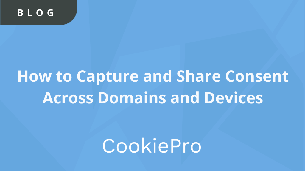 Capture and Share Consent Across Domains and Devices